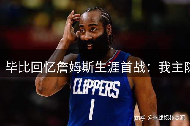 毕比回忆詹姆斯生涯首战：我主防他 策略是放投